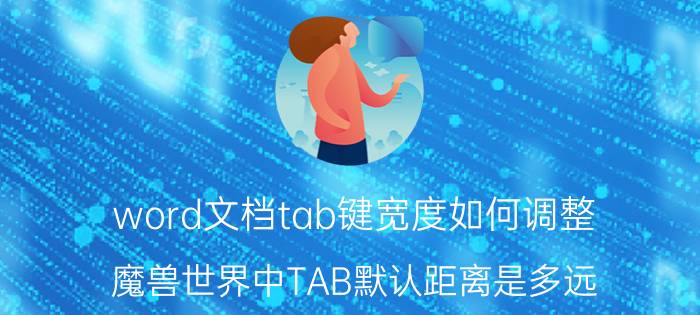 word文档tab键宽度如何调整 魔兽世界中TAB默认距离是多远，另外求一个TAB 闷棍的宏？